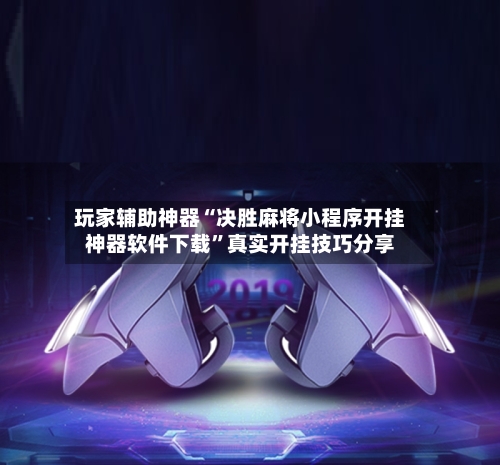 玩家辅助神器“决胜麻将小程序开挂神器软件下载”真实开挂技巧分享-第2张图片