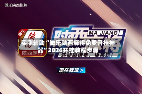 实测辅助“微乐陕西麻将免费开挂神器	”2026开挂教程步骤-第2张图片