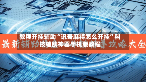 教程开挂辅助“讯奇麻将怎么开挂”科技辅助神器手机版教程-第3张图片