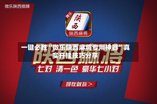 一键必胜“微乐陕西麻将专用神器”真实开挂技巧分享-第2张图片
