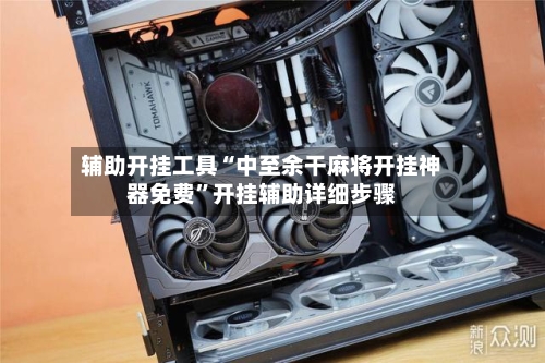 辅助开挂工具“中至余干麻将开挂神器免费”开挂辅助详细步骤