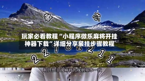 玩家必看教程“小程序微乐麻将开挂神器下载”详细分享装挂步骤教程-第2张图片