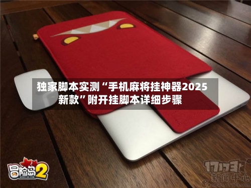 独家脚本实测“手机麻将挂神器2025新款”附开挂脚本详细步骤-第2张图片