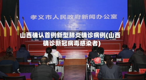 山西确认首例新型肺炎确诊病例(山西确诊新冠病毒感染者)