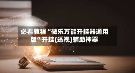 必看教程“微乐万能开挂器通用版	”开挂(透视)辅助神器-第2张图片