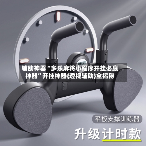 辅助神器“多乐麻将小程序开挂必赢神器”开挂神器{透视辅助}全揭秘-第3张图片