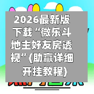 2026最新版下载“微乐斗地主好友房透视”(助赢详细开挂教程)-第2张图片