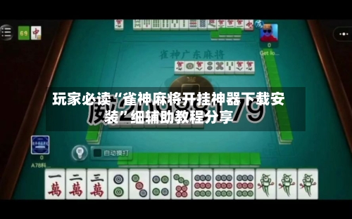 玩家必读“雀神麻将开挂神器下载安装”细辅助教程分享