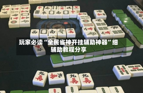 玩家必读“全民雀神开挂辅助神器”细辅助教程分享-第2张图片