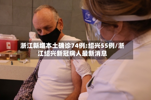 浙江新增本土确诊74例:绍兴55例/浙江绍兴新冠病人最新消息-第2张图片