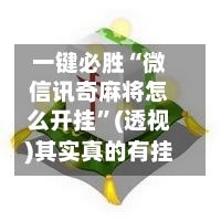 一键必胜“微信讯奇麻将怎么开挂”(透视)其实真的有挂