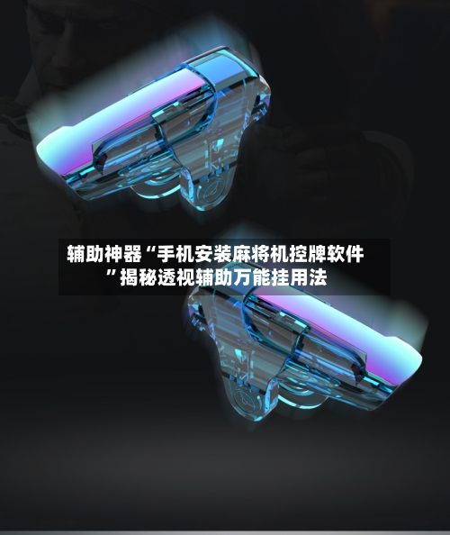 辅助神器“手机安装麻将机控牌软件”揭秘透视辅助万能挂用法-第3张图片