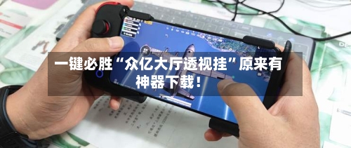 一键必胜“众亿大厅透视挂”原来有神器下载！-第3张图片