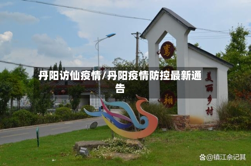 丹阳访仙疫情/丹阳疫情防控最新通告-第3张图片