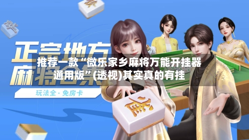 推荐一款“微乐家乡麻将万能开挂器通用版”(透视)其实真的有挂