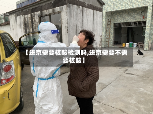 【进京需要核酸检测吗,进京需要不需要核酸】-第3张图片