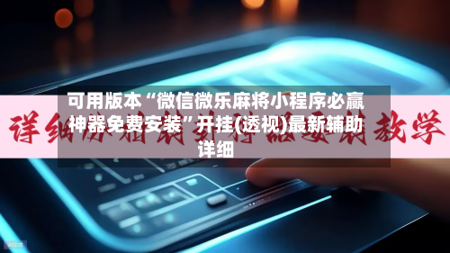 可用版本“微信微乐麻将小程序必赢神器免费安装”开挂(透视)最新辅助详细-第2张图片