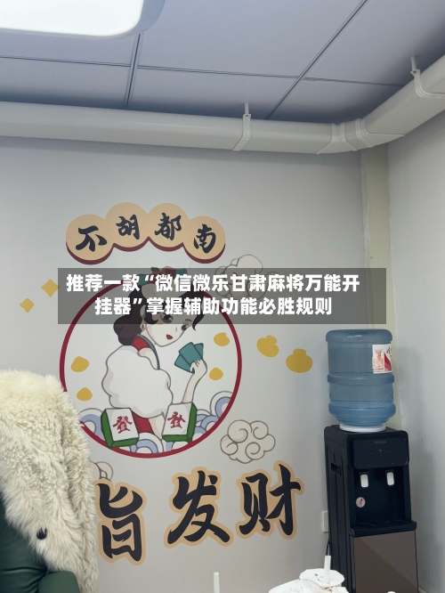 推荐一款“微信微乐甘肃麻将万能开挂器”掌握辅助功能必胜规则-第2张图片