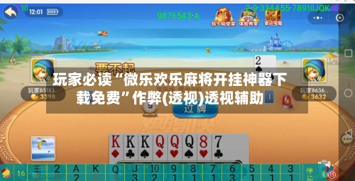 玩家必读“微乐欢乐麻将开挂神器下载免费”作弊(透视)透视辅助-第2张图片