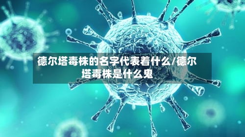 德尔塔毒株的名字代表着什么/德尔塔毒株是什么鬼