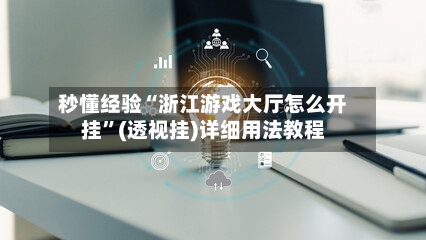 秒懂经验“浙江游戏大厅怎么开挂”(透视挂)详细用法教程