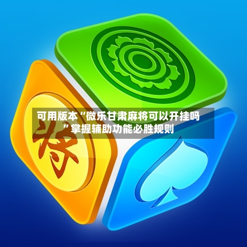 可用版本“微乐甘肃麻将可以开挂吗”掌握辅助功能必胜规则