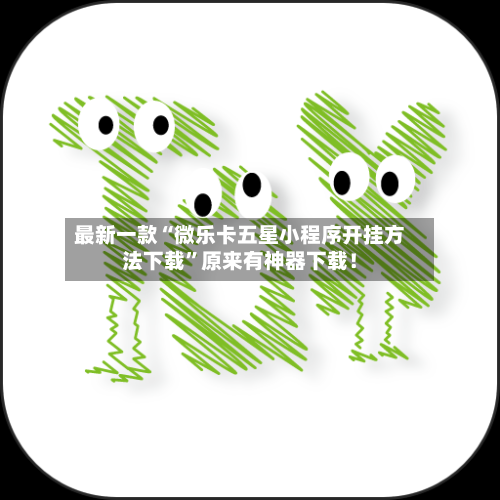 最新一款“微乐卡五星小程序开挂方法下载	”原来有神器下载！-第2张图片