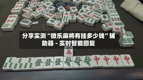 分享实测“微乐麻将有挂多少钱	”辅助器 - 实时智能回复-第2张图片