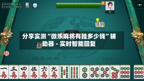 分享实测“微乐麻将有挂多少钱”辅助器 - 实时智能回复