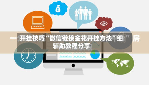 开挂技巧“微信链接金花开挂方法”细辅助教程分享-第2张图片