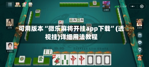 可用版本“微乐麻将开挂app下载”(透视挂)详细用法教程