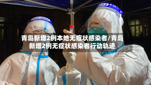 青岛新增2例本地无症状感染者/青岛新增2例无症状感染者行动轨迹-第2张图片