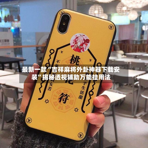 最新一款“吉祥麻将外卦神器下载安装”揭秘透视辅助万能挂用法-第3张图片