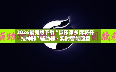 2026最新版下载“微乐家乡麻将开挂神器”辅助器 - 实时智能回复-第3张图片