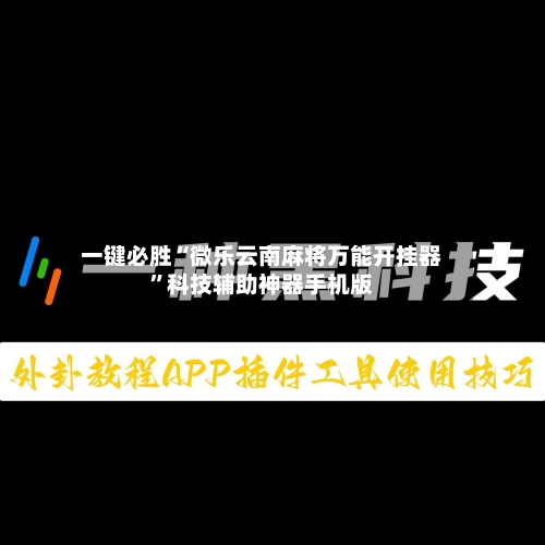 一键必胜“微乐云南麻将万能开挂器”科技辅助神器手机版-第3张图片