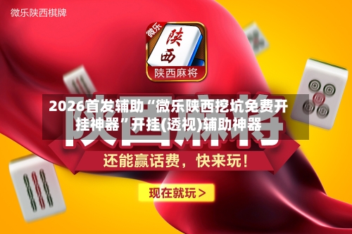 2026首发辅助“微乐陕西挖坑免费开挂神器	”开挂(透视)辅助神器-第2张图片