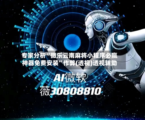 专家分析“微乐云南麻将小程序必赢神器免费安装”作弊(透视)透视辅助