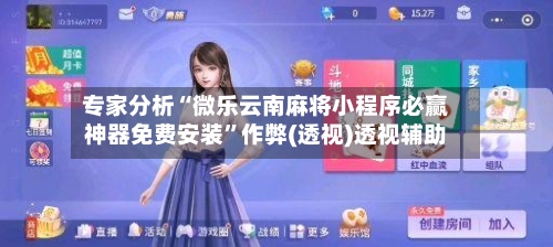 专家分析“微乐云南麻将小程序必赢神器免费安装	”作弊(透视)透视辅助-第2张图片