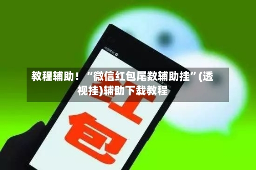 教程辅助！“微信红包尾数辅助挂”(透视挂)辅助下载教程-第2张图片