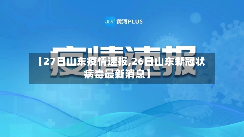 【27日山东疫情速报,26日山东新冠状病毒最新消息】-第3张图片