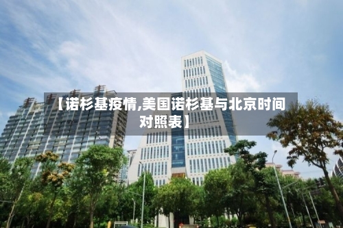 【诺杉基疫情,美国诺杉基与北京时间对照表】-第2张图片