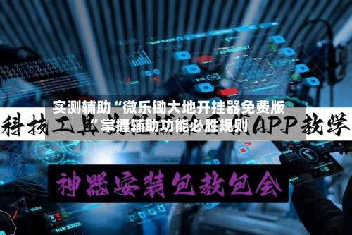 实测辅助“微乐锄大地开挂器免费版”掌握辅助功能必胜规则-第2张图片