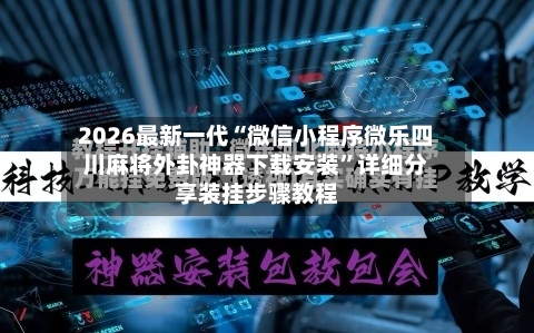 2026最新一代“微信小程序微乐四川麻将外卦神器下载安装”详细分享装挂步骤教程-第3张图片