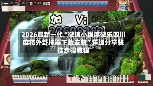 2026最新一代“微信小程序微乐四川麻将外卦神器下载安装”详细分享装挂步骤教程-第2张图片
