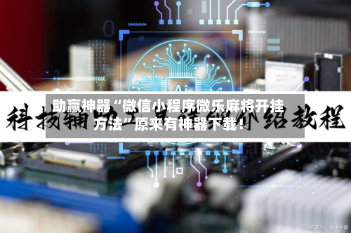 助赢神器“微信小程序微乐麻将开挂方法”原来有神器下载！