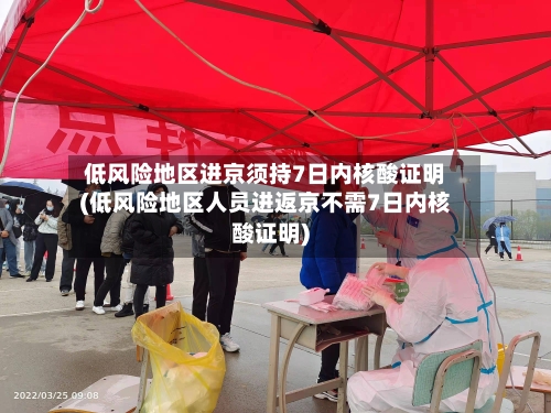 低风险地区进京须持7日内核酸证明(低风险地区人员进返京不需7日内核酸证明)-第2张图片