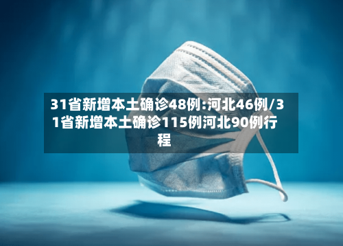 31省新增本土确诊48例:河北46例/31省新增本土确诊115例河北90例行程-第2张图片