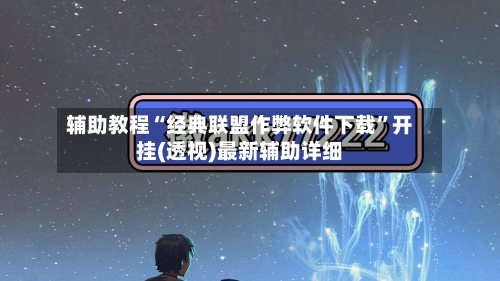 辅助教程“经典联盟作弊软件下载”开挂(透视)最新辅助详细