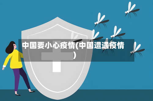 中国要小心疫情(中国遭遇疫情)-第2张图片