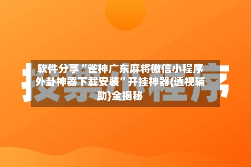 软件分享“雀神广东麻将微信小程序外卦神器下载安装”开挂神器{透视辅助}全揭秘-第2张图片